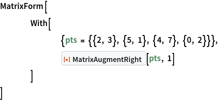 MatrixForm[
 	With[
  		{pts = {{2, 3}, {5, 1}, {4, 7}, {0, 2}}},
  		ResourceFunction["MatrixAugmentRight"][pts, 1]
  	]
 ]