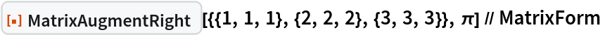 ResourceFunction[
  "MatrixAugmentRight"][{{1, 1, 1}, {2, 2, 2}, {3, 3, 3}}, \[Pi]] // MatrixForm
