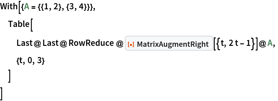With[{A = {{1, 2}, {3, 4}}},
 Table[
  Last@Last@
    RowReduce@ResourceFunction["MatrixAugmentRight"][{t, 2 t - 1}]@A,
  {t, 0, 3}
  ]
 ]