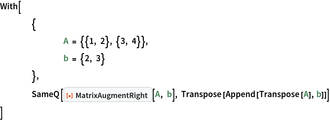 With[
 	{
  		A = {{1, 2}, {3, 4}},
  		b = {2, 3}
  	},
 	SameQ[ResourceFunction["MatrixAugmentRight"][A, b], Transpose[Append[Transpose[A], b]]]
 ]