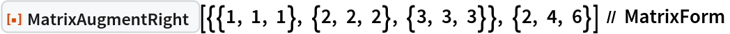 ResourceFunction[
  "MatrixAugmentRight"][{{1, 1, 1}, {2, 2, 2}, {3, 3, 3}}, {2, 4, 6}] // MatrixForm