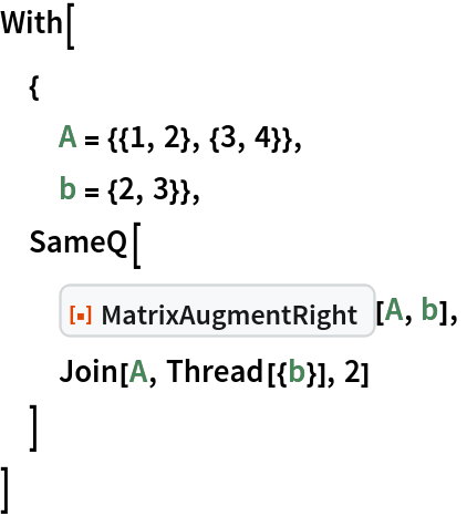 With[
 {
  A = {{1, 2}, {3, 4}},
  b = {2, 3}},
 SameQ[
  ResourceFunction["MatrixAugmentRight"][A, b],
  Join[A, Thread[{b}], 2]
  ]
 ]