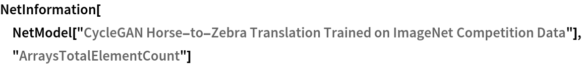 NetInformation[
 NetModel["CycleGAN Horse-to-Zebra Translation Trained on ImageNet \
Competition Data"], "ArraysTotalElementCount"]