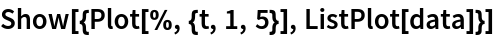 Show[{Plot[%, {t, 1, 5}], ListPlot[data]}]