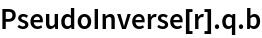 PseudoInverse[r] . q . b