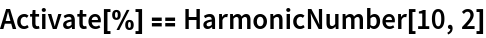 Activate[%] == HarmonicNumber[10, 2]