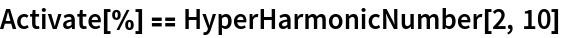 Activate[%] == HyperHarmonicNumber[2, 10]