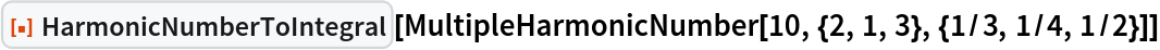 ResourceFunction["HarmonicNumberToIntegral"][
 MultipleHarmonicNumber[10, {2, 1, 3}, {1/3, 1/4, 1/2}]]