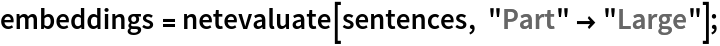 embeddings = netevaluate[sentences, "Part" -> "Large"];