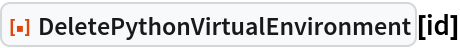 ResourceFunction["DeletePythonVirtualEnvironment"][id]