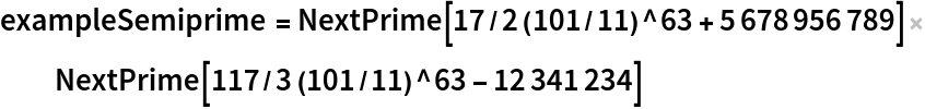exampleSemiprime = NextPrime[17/2 (101/11)^63 + 5678956789] NextPrime[
   117/3 (101/11)^63 - 12341234]