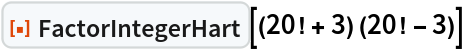 ResourceFunction["FactorIntegerHart"][(20! + 3) (20! - 3)]