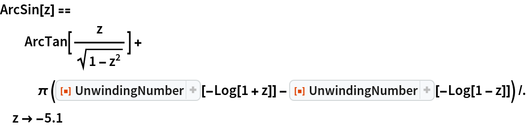 ArcSin[z] == ArcTan[z/Sqrt[
    1 - z^2]] + \[Pi] (ResourceFunction[
       "UnwindingNumber"][-Log[1 + z]] - ResourceFunction["UnwindingNumber"][-Log[1 - z]]) /. z -> -5.1