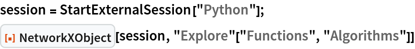 session = StartExternalSession["Python"];
ResourceFunction["NetworkXObject"][session, "Explore"["Functions", "Algorithms"]]