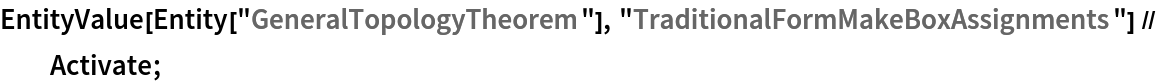 EntityValue[Entity["GeneralTopologyTheorem"], "TraditionalFormMakeBoxAssignments"] // Activate;