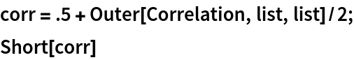 corr = .5 + Outer[Correlation, list, list]/2;
Short[corr]