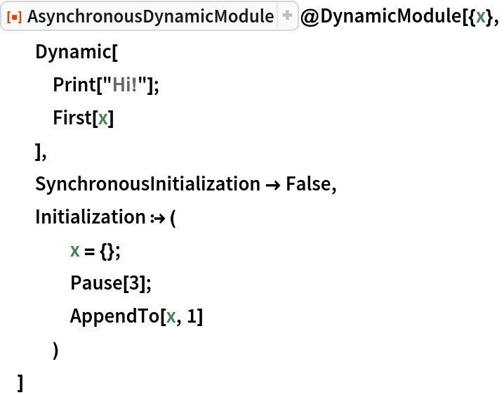ResourceFunction["AsynchronousDynamicModule"]@DynamicModule[{x},
  Dynamic[
   Print["Hi!"];
   First[x]
   ],
  SynchronousInitialization -> False,
  Initialization :> (
    x = {};
    Pause[3];
    AppendTo[x, 1]
    )
  ]