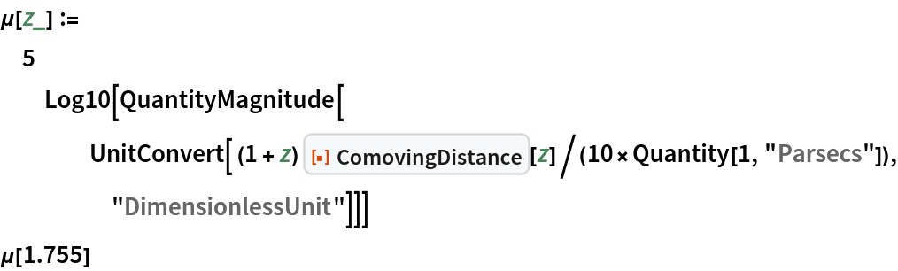 \[Mu][z_] := 5 Log10[QuantityMagnitude[
    UnitConvert[ (1 + z) ResourceFunction["ComovingDistance"][
        z]/(10*Quantity[1, "Parsecs"]), "DimensionlessUnit"]]]
\[Mu][1.755]
