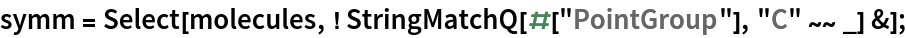 symm = Select[molecules, ! StringMatchQ[#["PointGroup"], "C" ~~ _] &];