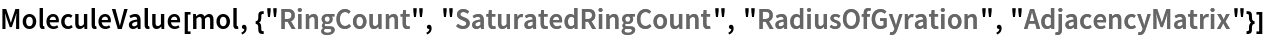 MoleculeValue[mol, {"RingCount", "SaturatedRingCount", "RadiusOfGyration", "AdjacencyMatrix"}]
