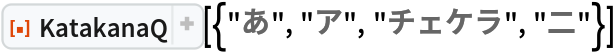 ResourceFunction["KatakanaQ"][{"あ", "ア", "チェケラ", "二"}]