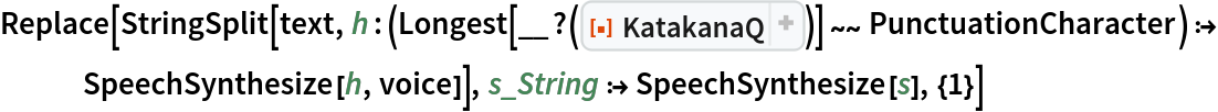 Replace[StringSplit[text, h : (Longest[__?(
ResourceFunction["KatakanaQ"])] ~~ PunctuationCharacter) :> SpeechSynthesize[h, voice]], s_String :> SpeechSynthesize[s], {1}]