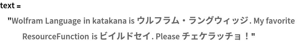text = "Wolfram Language in katakana is ウルフラム・ラングウィッジ. My favorite ResourceFunction is ビイルドセイ. Please チェケラッチョ！"