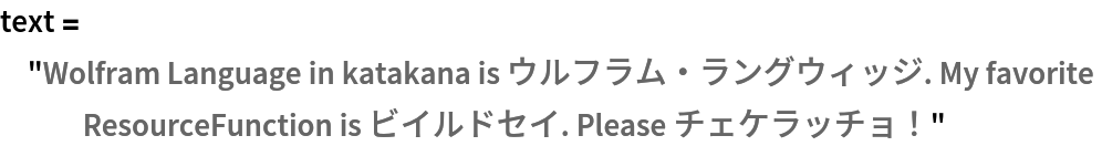 text = "Wolfram Language in katakana is ウルフラム・ラングウィッジ. My favorite ResourceFunction is ビイルドセイ. Please チェケラッチョ！"