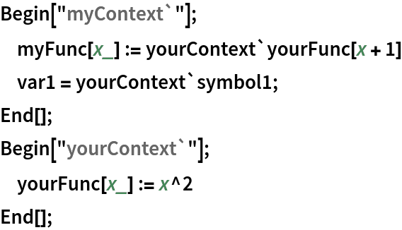 Begin["myContext`"];
     myFunc[x_] := yourContext`yourFunc[x + 1]
     var1 = yourContext`symbol1;
End[];
Begin["yourContext`"];
     yourFunc[x_] := x^2
End[];
