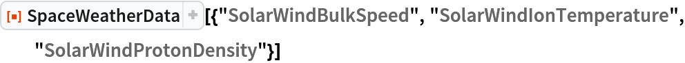 ResourceFunction["SpaceWeatherData", ResourceVersion->"3.0.0"][{"SolarWindBulkSpeed", "SolarWindIonTemperature",
   "SolarWindProtonDensity"}]