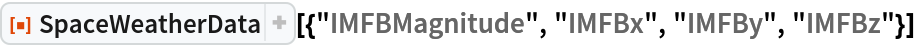 ResourceFunction["SpaceWeatherData", ResourceVersion->"3.0.0"][{"IMFBMagnitude", "IMFBx", "IMFBy", "IMFBz"}]