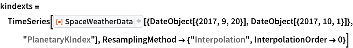 kindexts = TimeSeries[
  ResourceFunction["SpaceWeatherData", ResourceVersion->"3.0.0"][{DateObject[{2017, 9, 20}], DateObject[{2017, 10, 1}]}, "PlanetaryKIndex"], ResamplingMethod -> {"Interpolation", InterpolationOrder -> 0}]