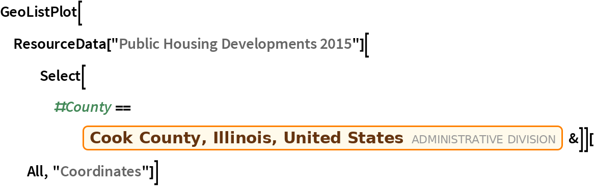 GeoListPlot[
 ResourceData["Public Housing Developments 2015"][
   Select[#County == Entity["AdministrativeDivision", {"CookCounty", "Illinois", "UnitedStates"}] &]][All, "Coordinates"]]