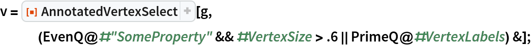 v = ResourceFunction["AnnotatedVertexSelect"][
   g, (EvenQ@#"SomeProperty" && #VertexSize > .6 || PrimeQ@#VertexLabels) &];