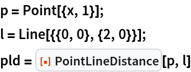 p = Point[{x, 1}];
l = Line[{{0, 0}, {2, 0}}];
pld = ResourceFunction["PointLineDistance"][p, l]