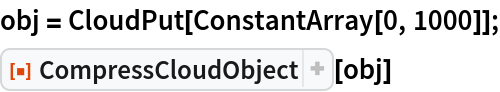 obj = CloudPut[ConstantArray[0, 1000]];
ResourceFunction["CompressCloudObject"][obj]