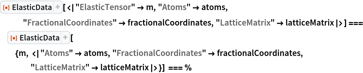 ResourceFunction[
  "ElasticData"][<|"ElasticTensor" -> m, "Atoms" -> atoms, "FractionalCoordinates" -> fractionalCoordinates, "LatticeMatrix" -> latticeMatrix|>] === ResourceFunction[
  "ElasticData"][{m, <|"Atoms" -> atoms, "FractionalCoordinates" -> fractionalCoordinates, "LatticeMatrix" -> latticeMatrix|>}] === %