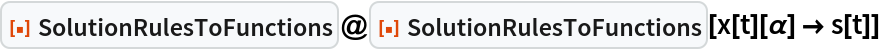 ResourceFunction["SolutionRulesToFunctions"]@
 ResourceFunction["SolutionRulesToFunctions"][x[t][\[Alpha]] -> s[t]]
