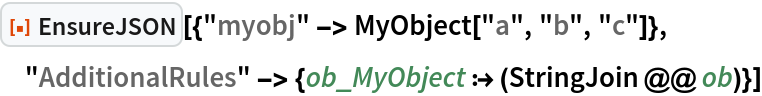 ResourceFunction["EnsureJSON"][{"myobj" -> MyObject["a", "b", "c"]}, "AdditionalRules" -> {ob_MyObject :> (StringJoin @@ ob)}]
