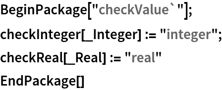 BeginPackage["checkValue`"];
checkInteger[_Integer] := "integer";
checkReal[_Real] := "real"
EndPackage[]