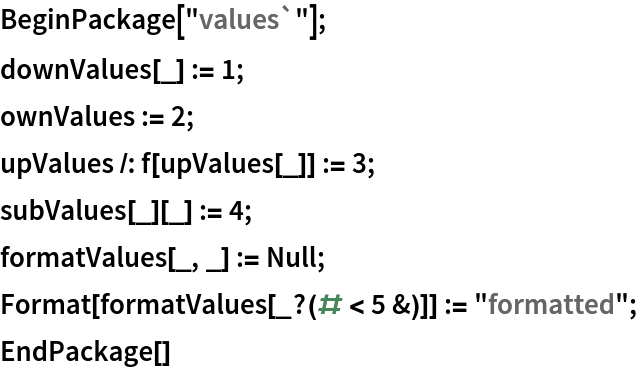 BeginPackage["values`"];
downValues[_] := 1;
ownValues := 2;
upValues /: f[upValues[_]] := 3;
subValues[_][_] := 4;
formatValues[_, _] := Null;
Format[formatValues[_?(# < 5 &)]] := "formatted";
EndPackage[]