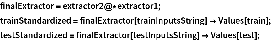 finalExtractor = extractor2@*extractor1;
trainStandardized = finalExtractor[trainInputsString] -> Values[train];
testStandardized = finalExtractor[testInputsString] -> Values[test];