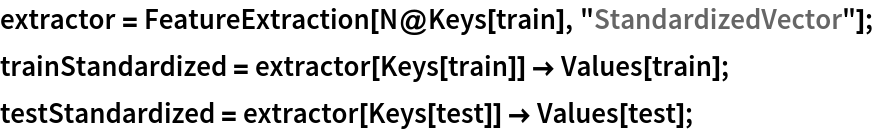 extractor = FeatureExtraction[N@Keys[train], "StandardizedVector"];
trainStandardized = extractor[Keys[train]] -> Values[train]; testStandardized = extractor[Keys[test]] -> Values[test];