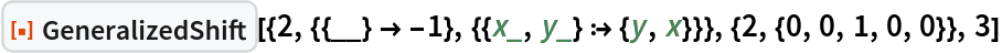 ResourceFunction[
 "GeneralizedShift"][{2, {{__} -> -1}, {{x_, y_} :> {y, x}}}, {2, {0, 0, 1, 0, 0}}, 3]