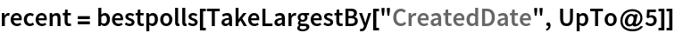 recent = bestpolls[TakeLargestBy["CreatedDate", UpTo@5]]