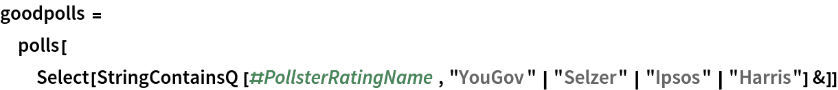 goodpolls = polls[Select[
   StringContainsQ[#PollsterRatingName, "YouGov" | "Selzer" | "Ipsos" | "Harris"] &]]