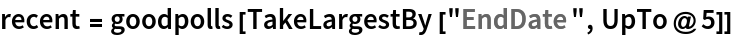 recent = goodpolls[TakeLargestBy["EndDate", UpTo@5]]