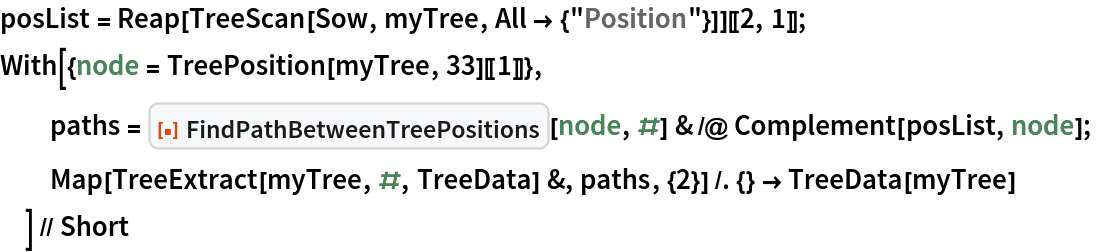 posList = Reap[TreeScan[Sow, myTree, All -> {"Position"}]][[2, 1]];
With[{node = TreePosition[myTree, 33][[1]]},
  paths = ResourceFunction["FindPathBetweenTreePositions"][node, #] & /@ Complement[posList, node];
  Map[TreeExtract[myTree, #, TreeData] &, paths, {2}] /. {} -> TreeData[myTree]
  ] // Short