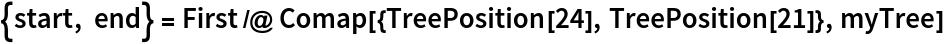 {start, end} = First /@ Comap[{TreePosition[24], TreePosition[21]}, myTree]
