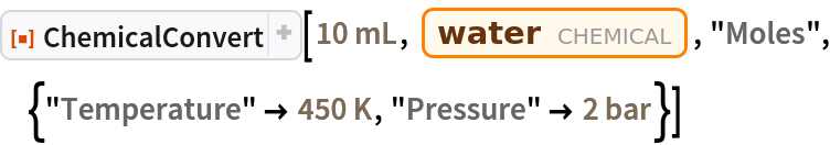 ResourceFunction["ChemicalConvert"][Quantity[10, "Milliliters"], Entity["Chemical", "Water"], "Moles", {"Temperature" -> Quantity[450, "Kelvins"], "Pressure" -> Quantity[2, "Bars"]}]